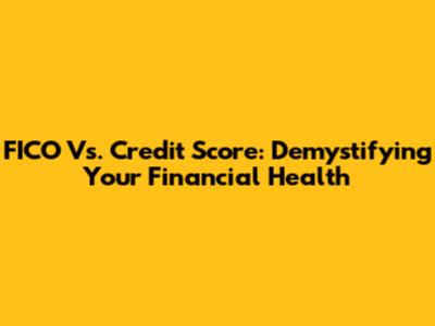 FICO Vs. Credit Score: Demystifying Your Financial Health