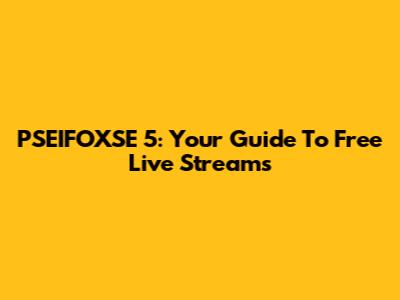 PSEIFOXSE 5: Your Guide To Free Live Streams
